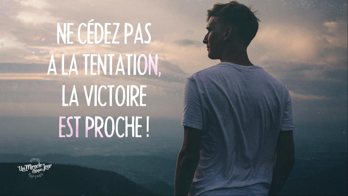 Ne cédez pas à la tentation, la victoire est proche !