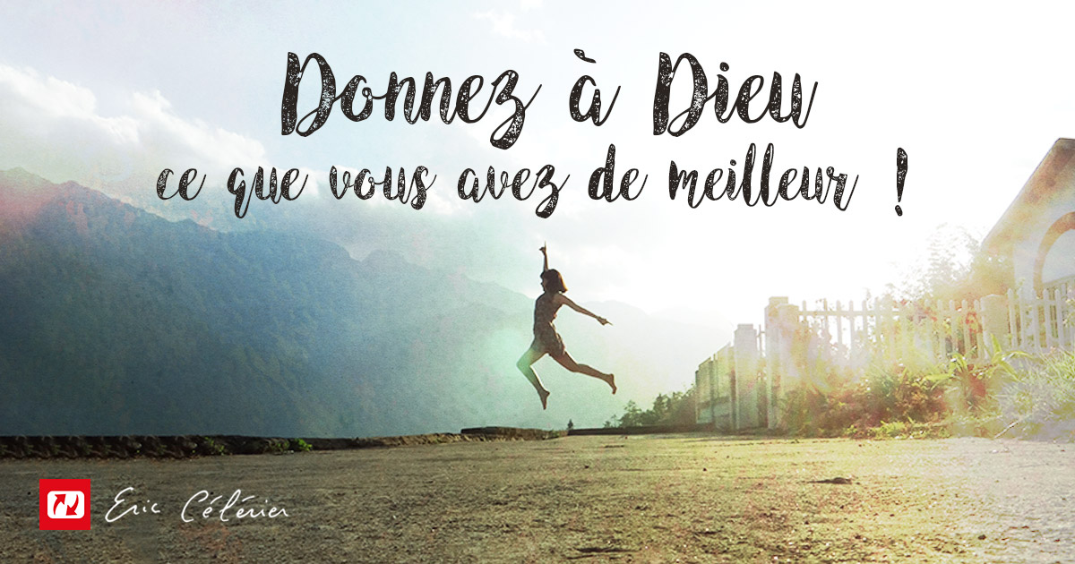 Donnez votre meilleur pour Dieu Mon ami(e) !