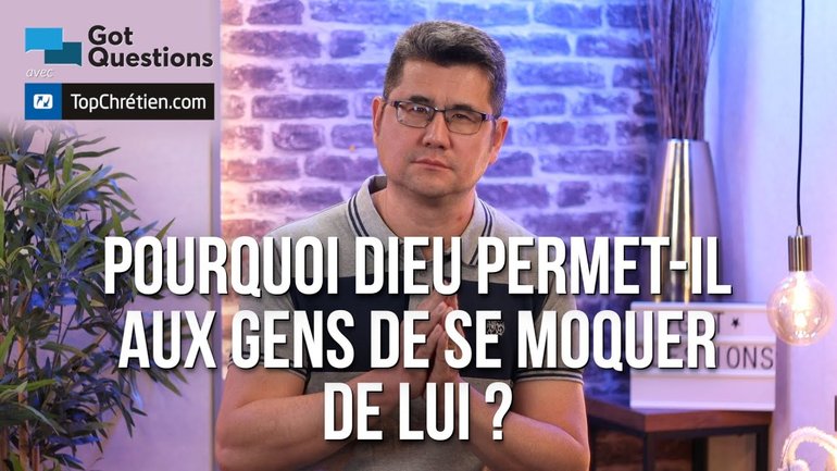 Pourquoi Dieu permet-il aux gens de se moquer de lui ?