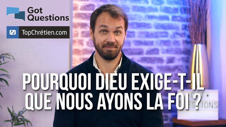Pourquoi Dieu exige-t-il que nous ayons la foi ?