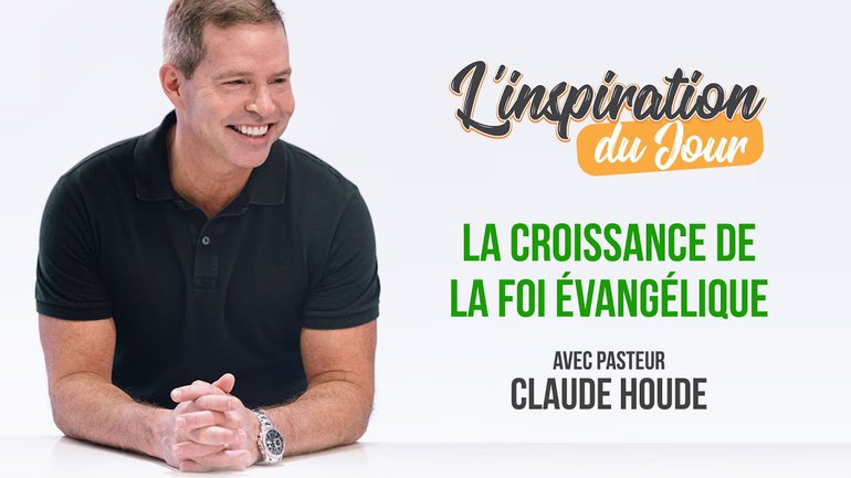 L'inspiration du jour avec Pasteur Claude Houde - La croissance de la foi évangélique