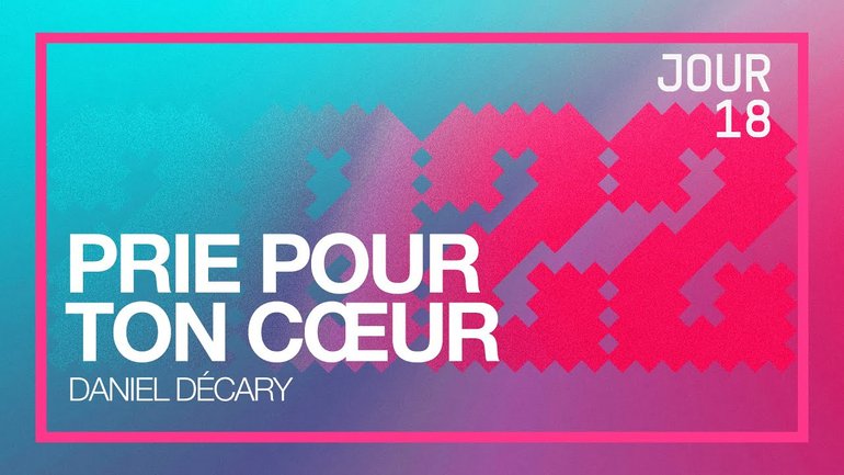 Jour 18 - Défi 2022 | Prie pour ton cœur | Daniel Décary