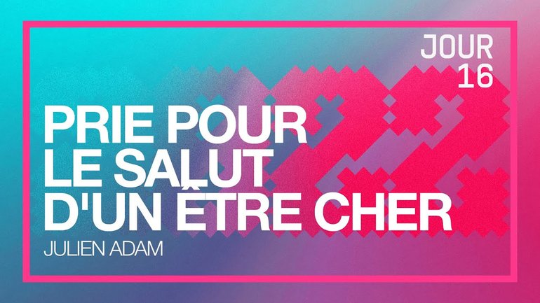 Jour 16 - Défi 2022 | Prie pour le salut d'un être cher | Julien Adam