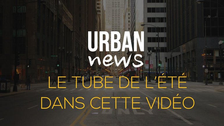 LE TUBE DE l'ÉTÉ DANS CETTE VIDÉO - Urban News du 19 juillet 2017