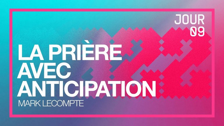 Jour 9 - Défi 2022 | La prière avec anticipation | Mark Lecompte