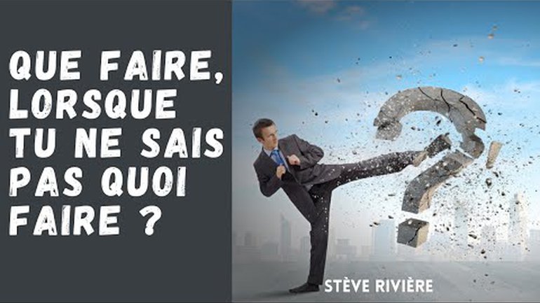 Que faire, lorsque tu ne sais pas quoi faire ? - Stève Rivière