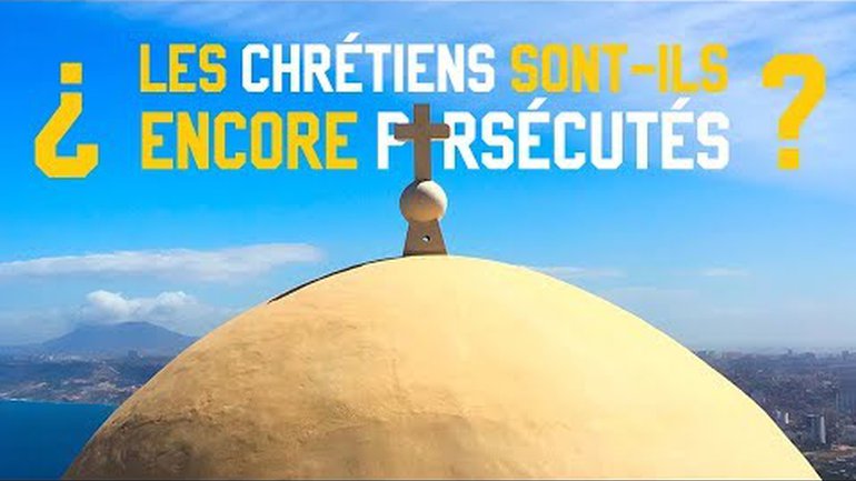 LES CHRÉTIENS SONT-ILS ENCORE PERSÉCUTÉS ?