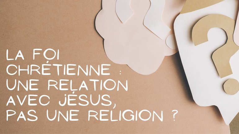 La foi chrétienne : une relation avec Jésus, pas une religion ?