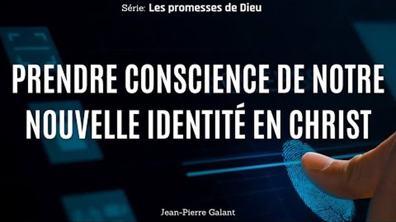 PRENDRE CONSCIENCE DE NOTRE NOUVELLE IDENTITÉ EN CHRIST / Jean Pierre GALANT