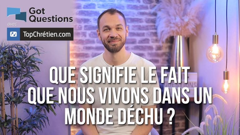Que signifie le fait que nous vivons dans un monde déchu ?