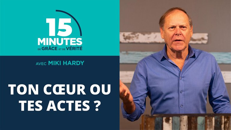 Ton cœur ou tes actes ? | 15 Minutes de Grâce et de Vérité | Miki Hardy | 12/08/2020