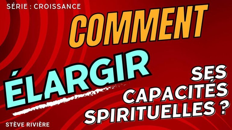 Comment élargir ses capacités spirituelles ? Série : La Croissance I Stève Rivière