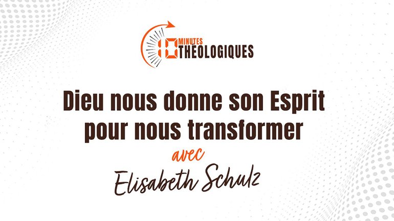 Dieu nous donne son Esprit pour nous transformer avec Elisabeth Schulz