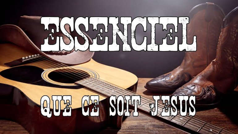 ESSENCIEL – QUE CE SOIT JÉSUS