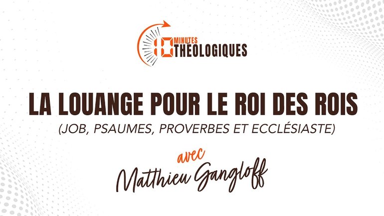 La louange pour le Roi des rois (Job, Psaumes, Proverbes et Ecclésiaste) avec Matthieu Gangloff
