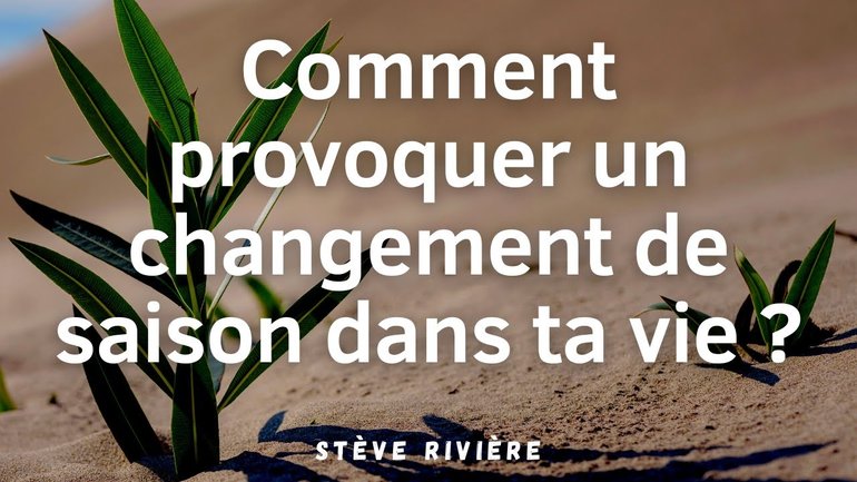 Comment provoquer un changement de saison dans ta vie ? Stève Rivière