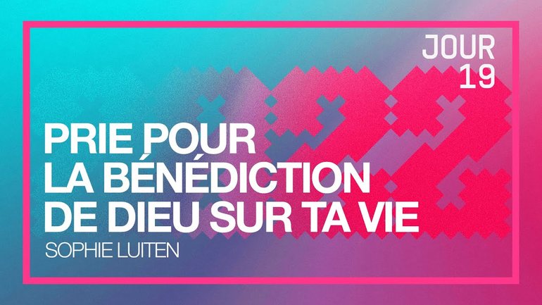 Jour 19 - Défi 2022 | Prie pour la bénédiction de Dieu sur ta vie  | Sophie Luiten
