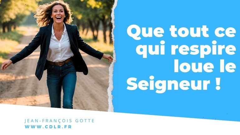 "Que tout ce qui respire loue l'Éternel" Psaume 150:6