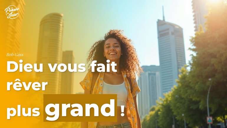 Dieu vous fait rêver plus grand !