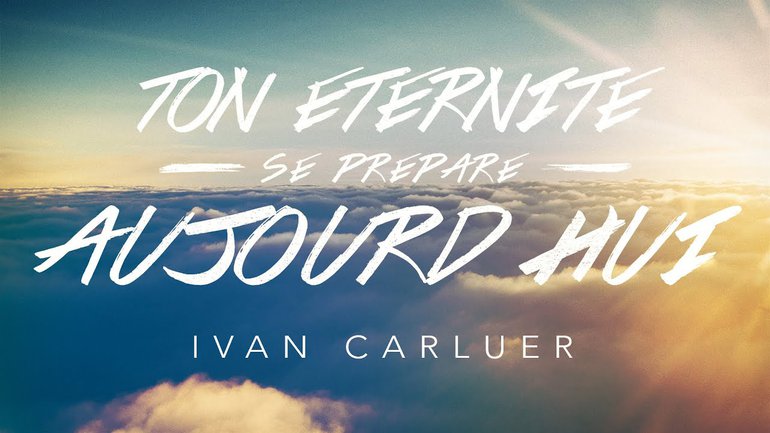 Ton Éternité se prépare aujourd'hui ! (1) | Ivan Carluer