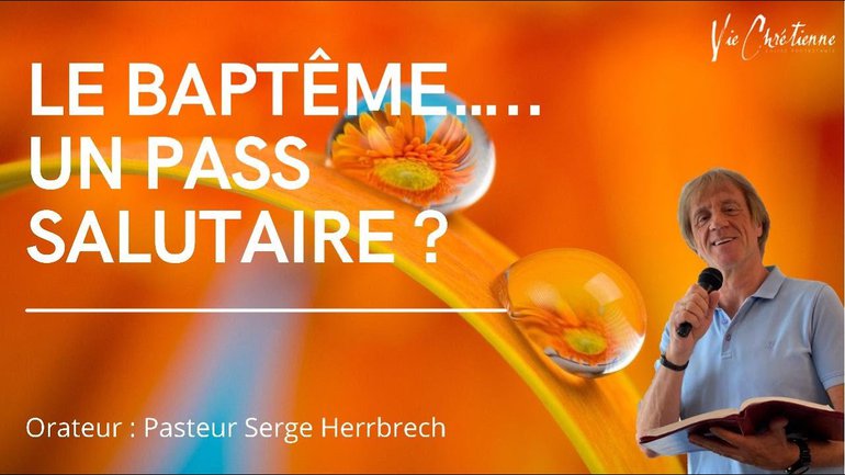 LE BAPTÊME... UN PASS SALUTAIRE ? Pasteur Serge Herrbrech