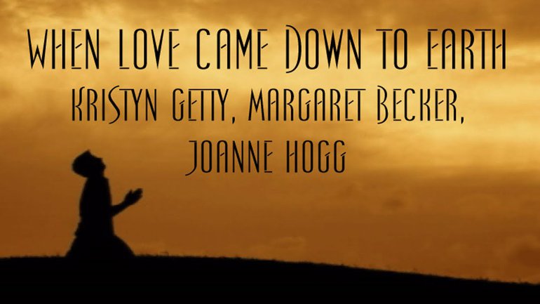Kristyn Getty, Margaret Becker, Joanne Hogg - When Love Came Down to Earth