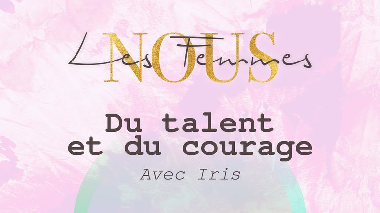 Nous les femmes avec Iris - Du talent et du courage