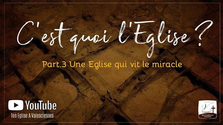 C'est quoi l'Eglise ? Part. 3 Une Eglise qui vit le miracle