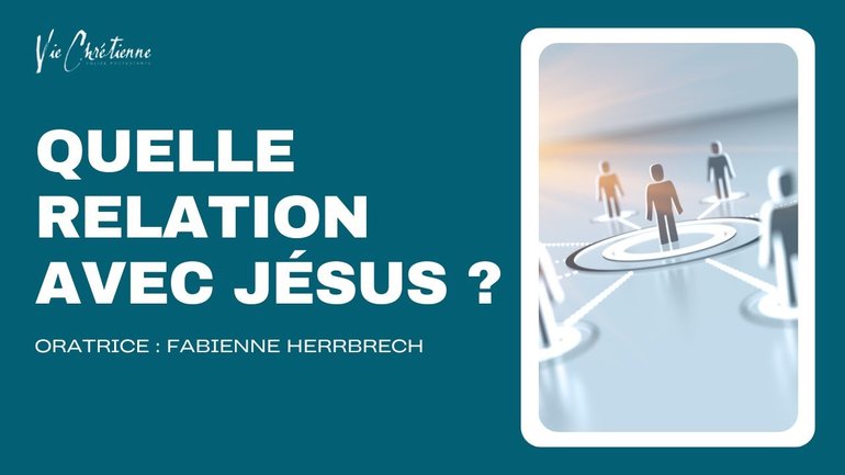 Quelle relation avec Jésus ? - Fabienne Herrbrech - Eglise vie chrétienne Saint Die