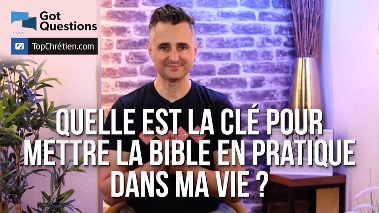 Quelle est la clé pour mettre la Bible en pratique dans ma vie ?