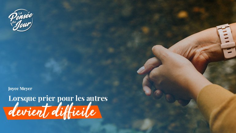 Lorsque prier pour les autres devient difficile