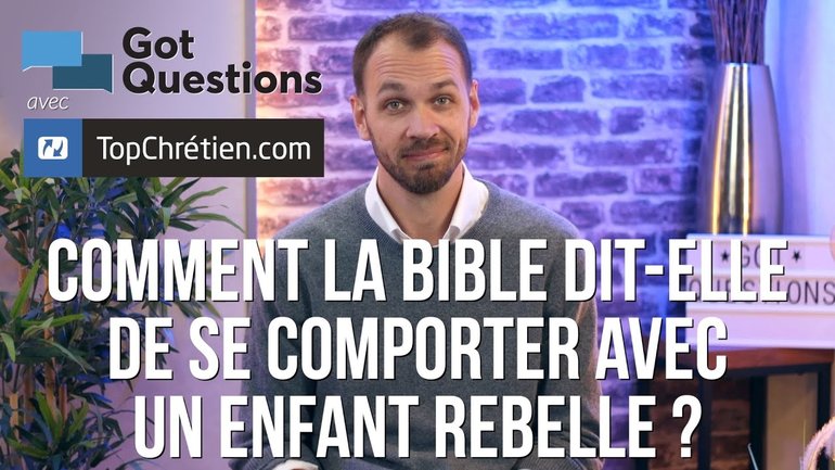 Comment la Bible dit-elle de se comporter avec un enfant rebelle ?
