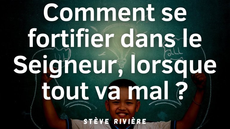 Comment se fortifier dans le Seigneur, lorsque tout va mal ?  -  Stève Rivière