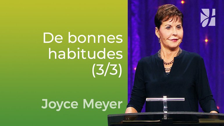 Prendre de bonnes habitudes et se débarrasser des mauvaises (3/3) - Joyce Meyer - Vivre au quotidien