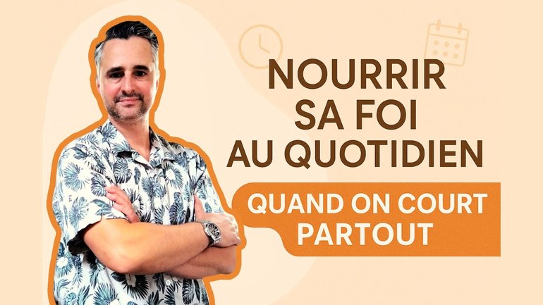 Nourrir sa foi au quotidien quand on court partout : mode d’emploi