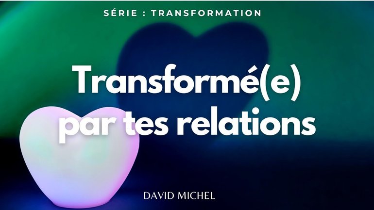Transformé(e) par tes relations ! Série : Transformation I David MICHEL