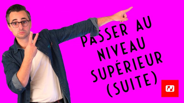 PASSER AU NIVEAU SUPERIEUR (suite)