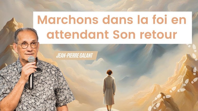 Marchons dans la foi en attendant Son retour ! I Jean-Pierre Galant
