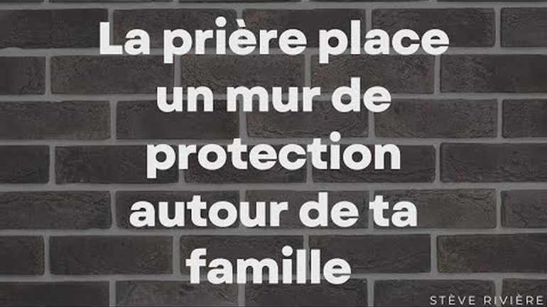 La prière place un mur de protection autour de ta famille - Stève Rivière