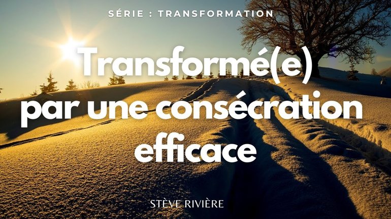 Transformé(e) par une consécration efficace ! Série : Transformation I Stève Rivière