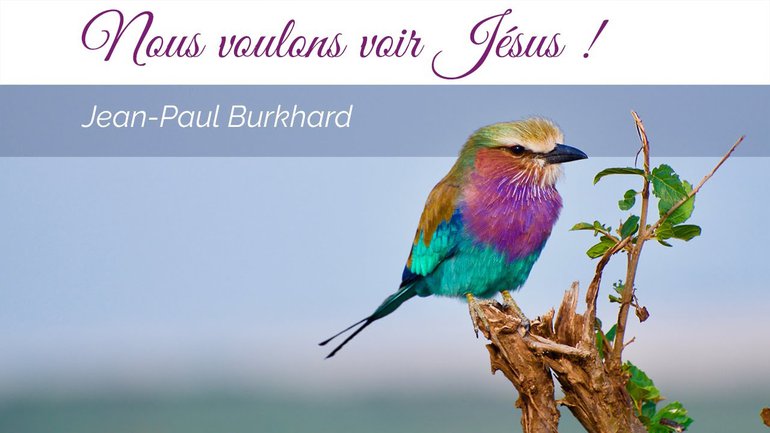 Nous voulons voir Jésus ! Jean-Paul Burkhard – Culte du 28 février 2021