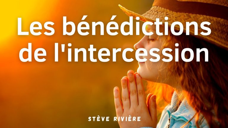 Les bénédictions de l'intercession - Stève Rivière