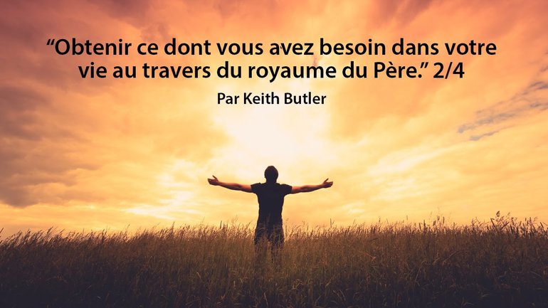 Obtenir ce dont vous avez besoin dans votre vie au travers du royaume du Père (2/4)