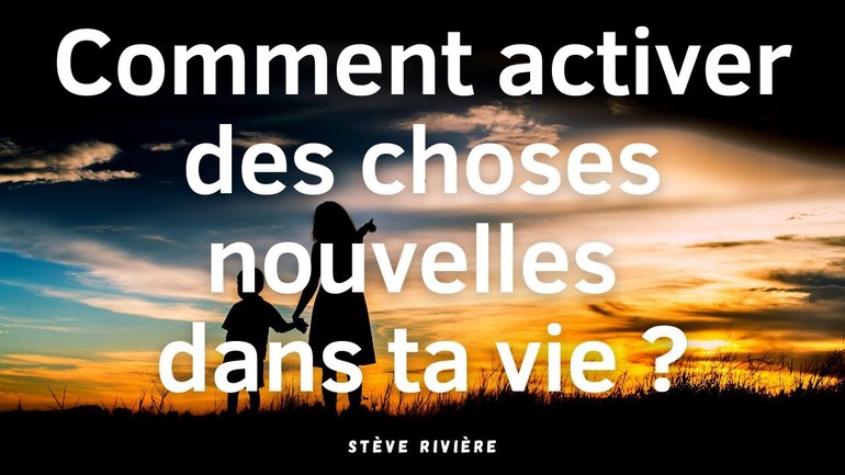 Comment activer des choses nouvelles dans sa vie ? - Stève Rivière