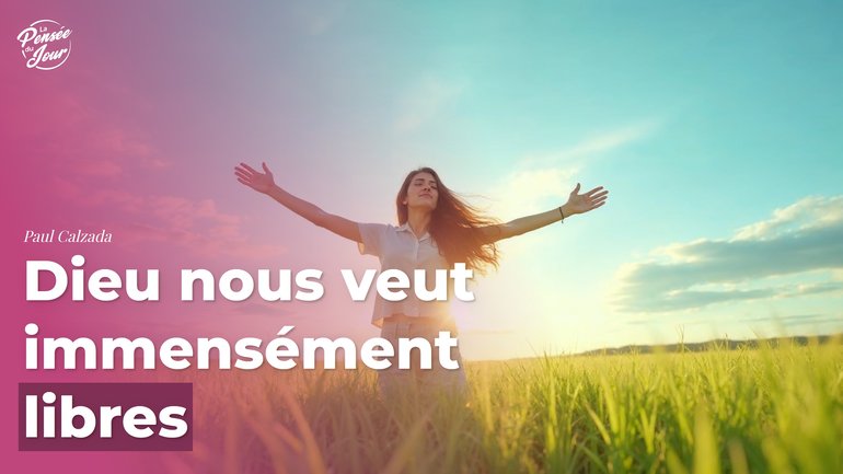 Dieu nous veut immensément libres
