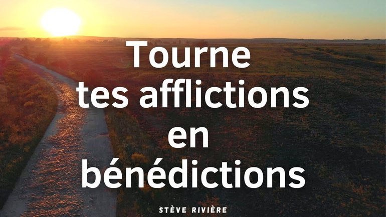 Tourne tes afflictions en bénédictions - Stève Rivière