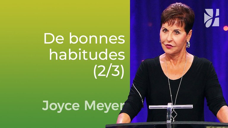 Prendre de bonnes habitudes et se débarrasser des mauvaises (2/3) - Joyce Meyer - Vivre au quotidien