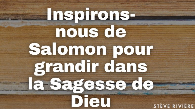Inspirons de Salomon pour grandir dans la Sagesse de Dieu - Stève -Rivière