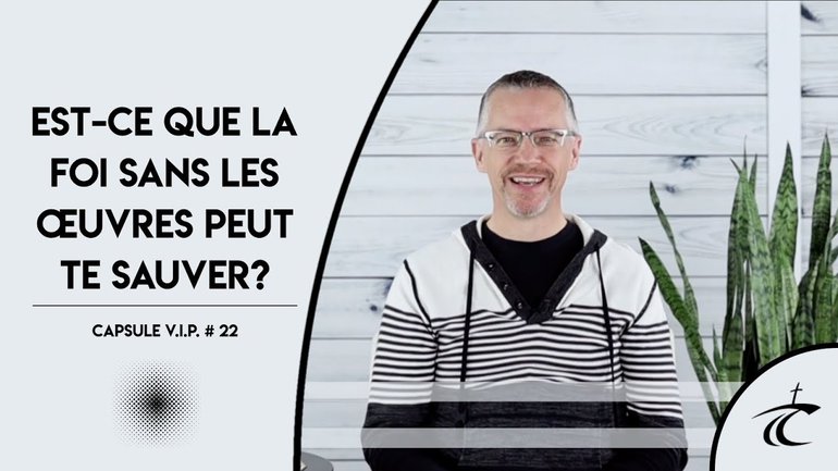 EST-CE QUE LA FOI SANS LES OEUVRES PEUT TE SAUVER? -- CAPSULE V.I.P. #22 -- 15 avril