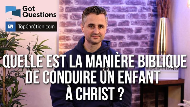 Quelle est la manière biblique de conduire un enfant à Christ ?